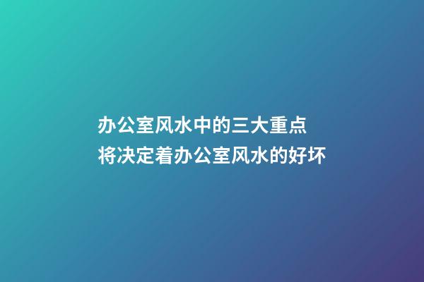办公室风水中的三大重点 将决定着办公室风水的好坏